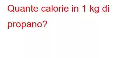 Quante calorie in 1 kg di propano?