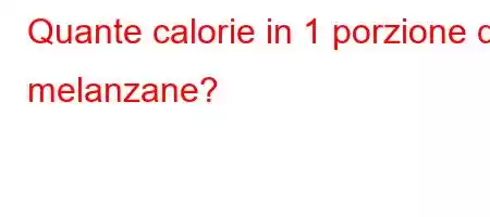 Quante calorie in 1 porzione di melanzane