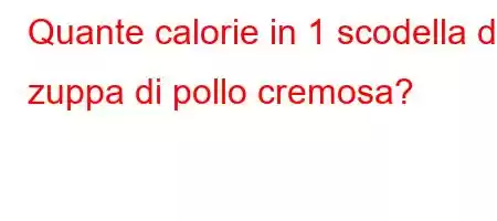 Quante calorie in 1 scodella di zuppa di pollo cremosa?