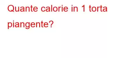 Quante calorie in 1 torta piangente