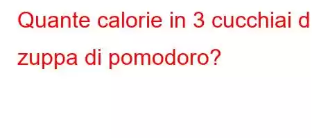 Quante calorie in 3 cucchiai di zuppa di pomodoro?