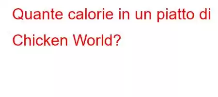 Quante calorie in un piatto di Chicken World