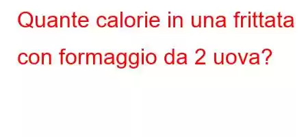 Quante calorie in una frittata con formaggio da 2 uova?