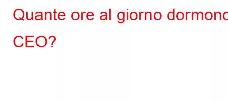 Quante ore al giorno dormono i CEO?