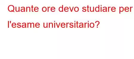 Quante ore devo studiare per l'esame universitario