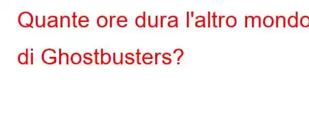 Quante ore dura l'altro mondo di Ghostbusters?