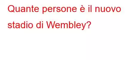 Quante persone è il nuovo stadio di Wembley