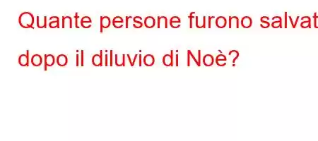 Quante persone furono salvate dopo il diluvio di Noè