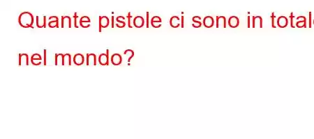 Quante pistole ci sono in totale nel mondo?