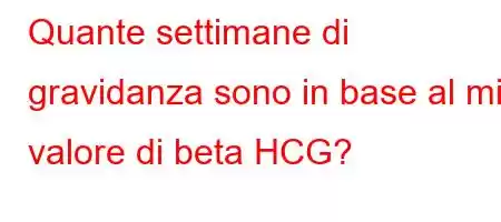 Quante settimane di gravidanza sono in base al mio valore di beta HCG?