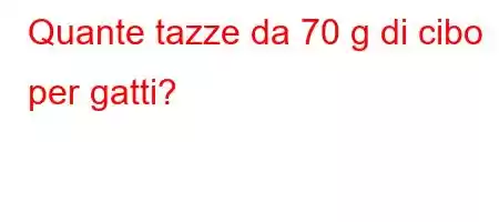 Quante tazze da 70 g di cibo per gatti