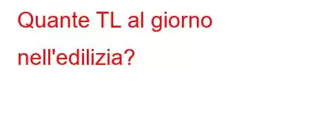 Quante TL al giorno nell'edilizia?