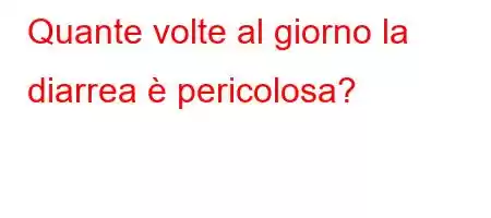 Quante volte al giorno la diarrea è pericolosa