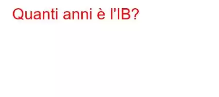 Quanti anni è l'IB?