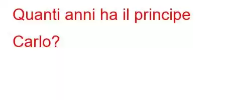 Quanti anni ha il principe Carlo