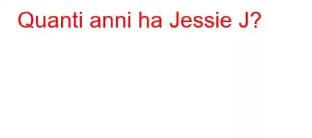 Quanti anni ha Jessie J