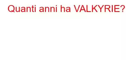 Quanti anni ha VALKYRIE