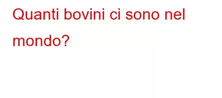 Quanti bovini ci sono nel mondo?