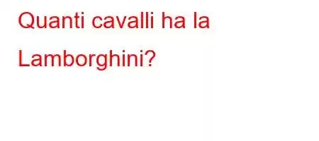 Quanti cavalli ha la Lamborghini