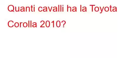 Quanti cavalli ha la Toyota Corolla 2010?