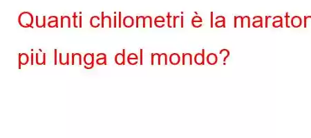 Quanti chilometri è la maratona più lunga del mondo