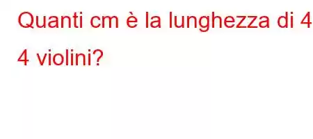 Quanti cm è la lunghezza di 4 4 violini?