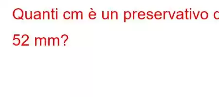 Quanti cm è un preservativo da 52 mm?