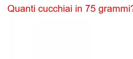 Quanti cucchiai in 75 grammi?