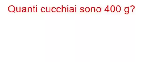 Quanti cucchiai sono 400 g