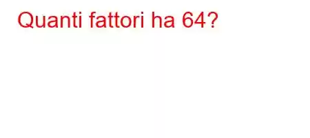 Quanti fattori ha 64