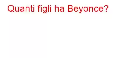 Quanti figli ha Beyonce