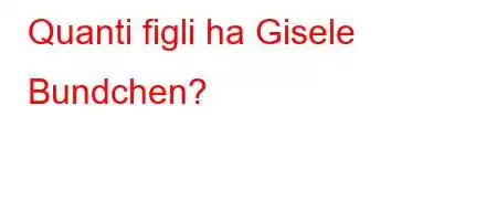 Quanti figli ha Gisele Bundchen?