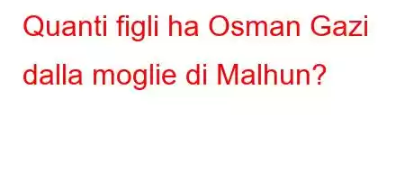 Quanti figli ha Osman Gazi dalla moglie di Malhun?