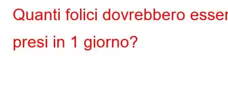 Quanti folici dovrebbero essere presi in 1 giorno?