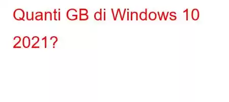 Quanti GB di Windows 10 2021?