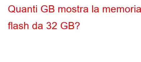 Quanti GB mostra la memoria flash da 32 GB?