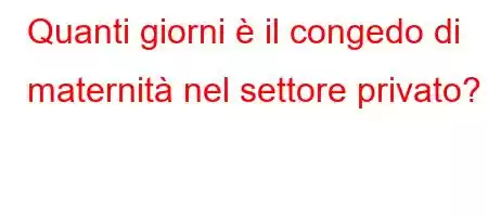 Quanti giorni è il congedo di maternità nel settore privato?