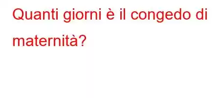 Quanti giorni è il congedo di maternità