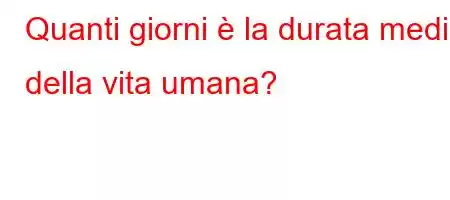 Quanti giorni è la durata media della vita umana?