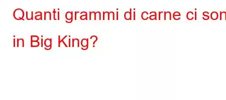 Quanti grammi di carne ci sono in Big King?