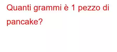 Quanti grammi è 1 pezzo di pancake