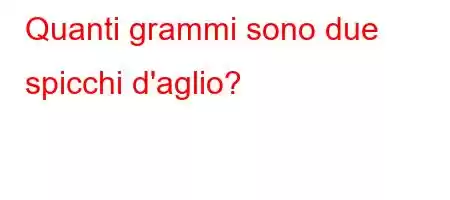 Quanti grammi sono due spicchi d'aglio