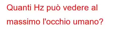 Quanti Hz può vedere al massimo l'occhio umano