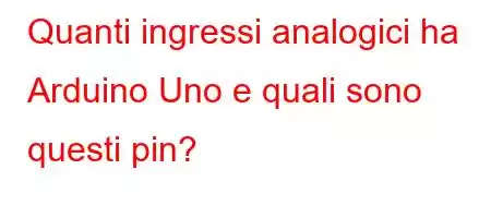 Quanti ingressi analogici ha Arduino Uno e quali sono questi pin?