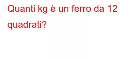 Quanti kg è un ferro da 12 quadrati?