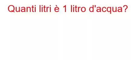 Quanti litri è 1 litro d'acqua?