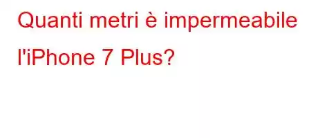 Quanti metri è impermeabile l'iPhone 7 Plus