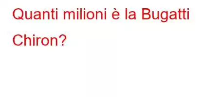 Quanti milioni è la Bugatti Chiron