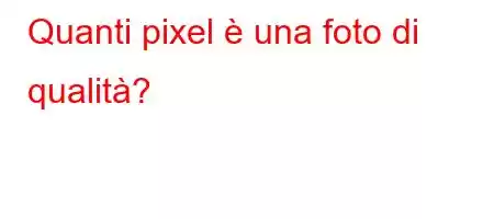 Quanti pixel è una foto di qualità?