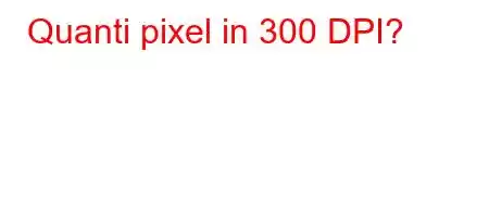 Quanti pixel in 300 DPI